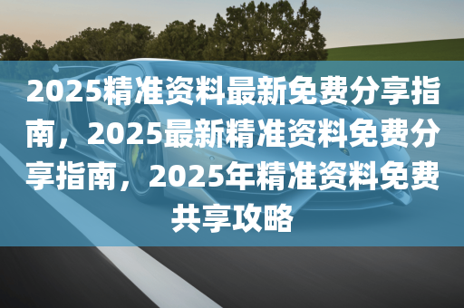 2025精准资料免费大全，全面贯彻解释落实